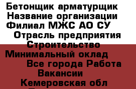 Бетонщик-арматурщик › Название организации ­ Филиал МЖС АО СУ-155 › Отрасль предприятия ­ Строительство › Минимальный оклад ­ 45 000 - Все города Работа » Вакансии   . Кемеровская обл.,Прокопьевск г.